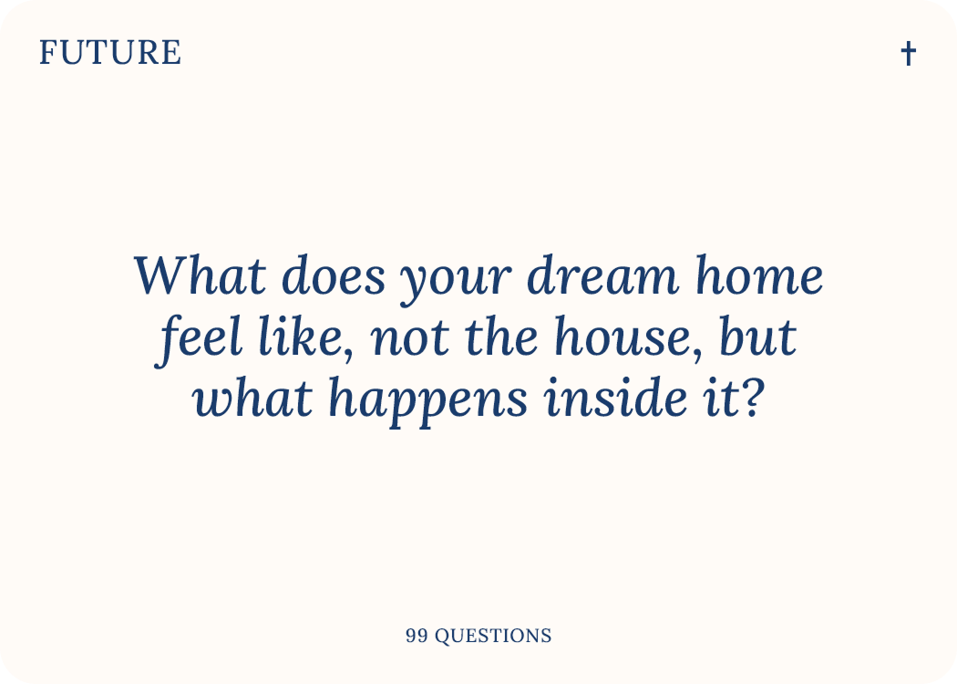 99 Questions Future card. Sample question: what does your dream home feel like inside, not the building but what happens there.
